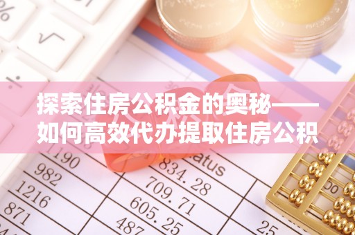 安多探索住房公积金的奥秘——如何高效代办提取住房公积金