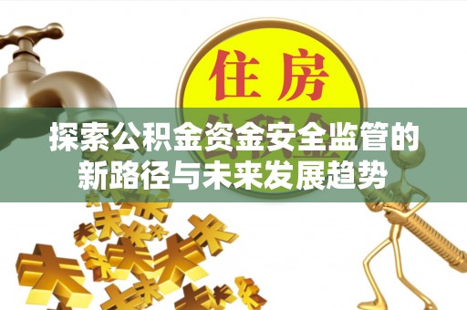 安多探索公积金资金安全监管的新路径与未来发展趋势