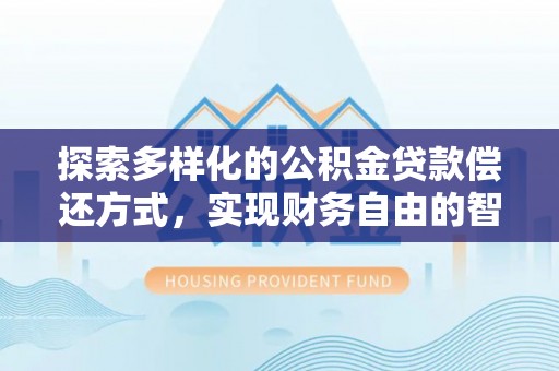 安多探索多样化的公积金贷款偿还方式，实现财务自由的智慧选择