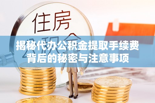 安多揭秘代办公积金提取手续费背后的秘密与注意事项