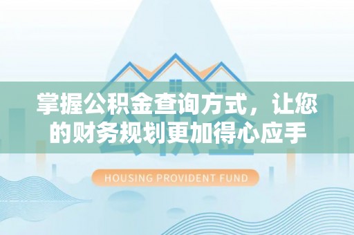 安多掌握公积金查询方式，让您的财务规划更加得心应手