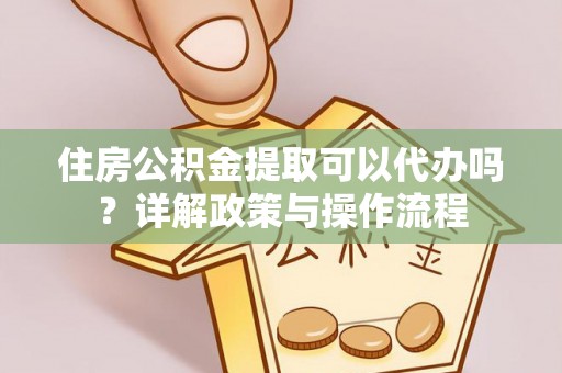 安多住房公积金提取可以代办吗？详解政策与操作流程