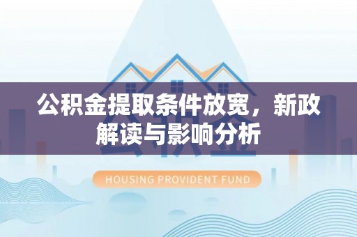 安多公积金提取条件放宽，新政解读与影响分析