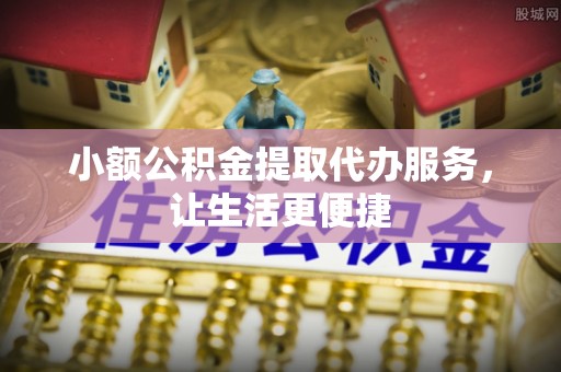 安多小额公积金提取代办服务，让生活更便捷