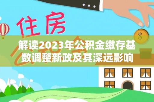 安多解读2023年公积金缴存基数调整新政及其深远影响
