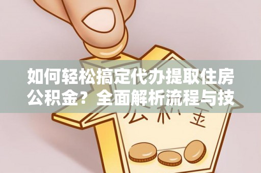 安多如何轻松搞定代办提取住房公积金？全面解析流程与技巧