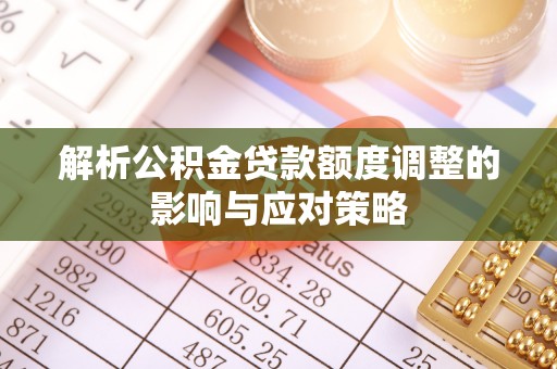 安多解析公积金贷款额度调整的影响与应对策略