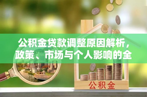 安多公积金贷款调整原因解析，政策、市场与个人影响的全面解读