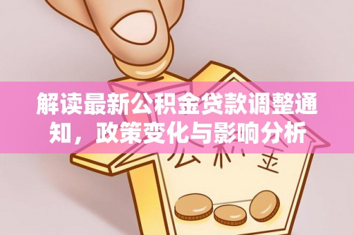 安多解读最新公积金贷款调整通知，政策变化与影响分析