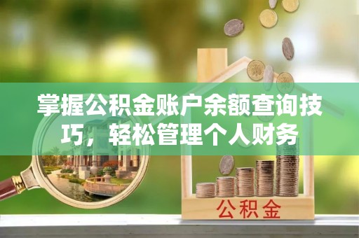 安多掌握公积金账户余额查询技巧，轻松管理个人财务