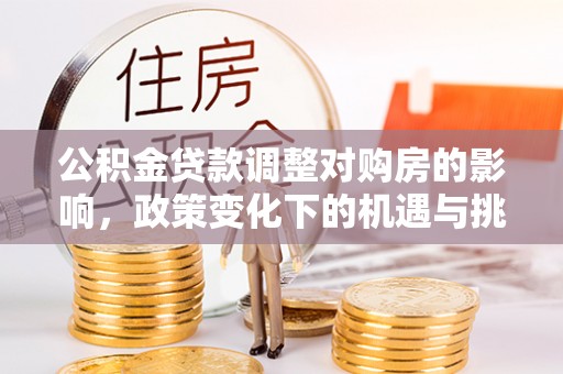 安多公积金贷款调整对购房的影响，政策变化下的机遇与挑战
