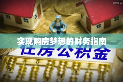 安多实现购房梦想的财务指南