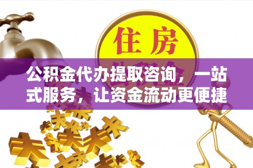 安多公积金代办提取咨询，一站式服务，让资金流动更便捷