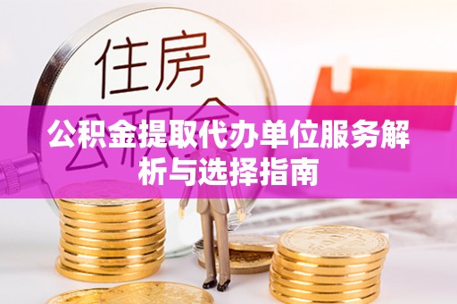 安多公积金提取代办单位服务解析与选择指南