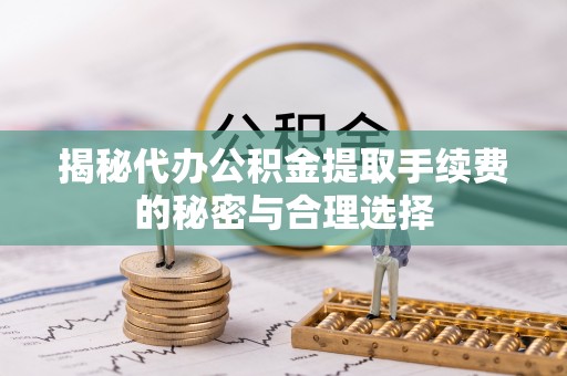 安多揭秘代办公积金提取手续费的秘密与合理选择