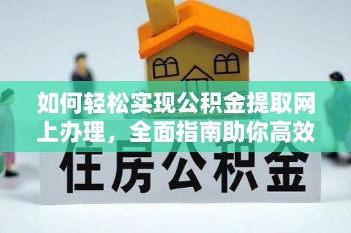 安多如何轻松实现公积金提取网上办理，全面指南助你高效完成
