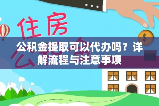 安多公积金提取可以代办吗？详解流程与注意事项