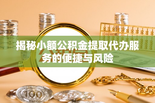 安多揭秘小额公积金提取代办服务的便捷与风险