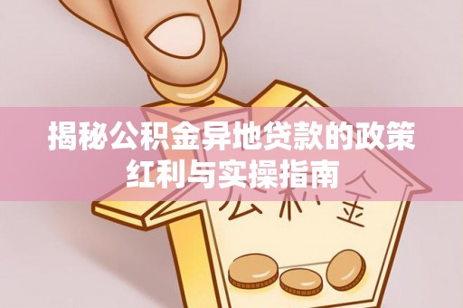 安多揭秘公积金异地贷款的政策红利与实操指南