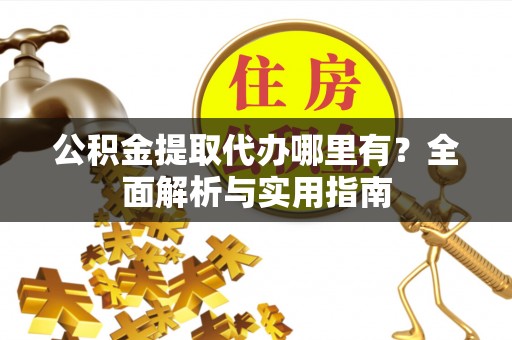 安多公积金提取代办哪里有？全面解析与实用指南
