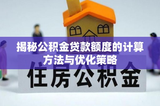 安多揭秘公积金贷款额度的计算方法与优化策略
