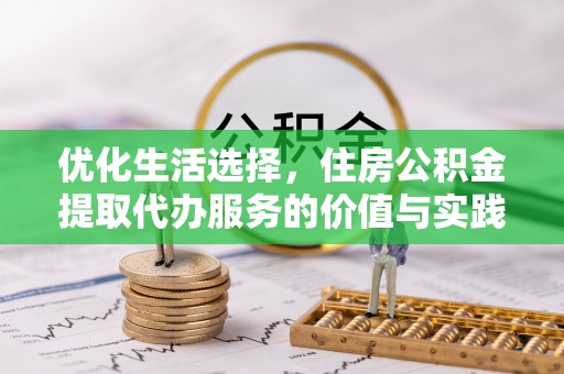 安多优化生活选择，住房公积金提取代办服务的价值与实践