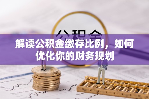 安多解读公积金缴存比例，如何优化你的财务规划