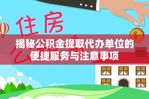 安多揭秘公积金提取代办单位的便捷服务与注意事项