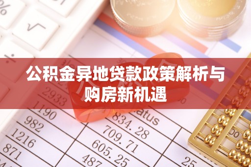 安多公积金异地贷款政策解析与购房新机遇