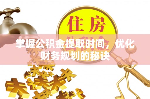 安多掌握公积金提取时间，优化财务规划的秘诀