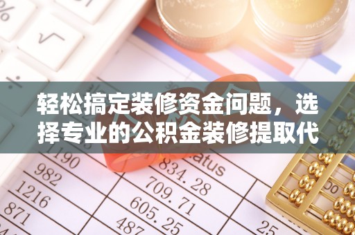 安多轻松搞定装修资金问题，选择专业的公积金装修提取代办服务