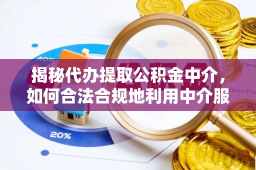 安多揭秘代办提取公积金中介，如何合法合规地利用中介服务