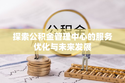 安多探索公积金管理中心的服务优化与未来发展