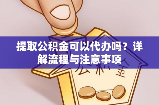 安多提取公积金可以代办吗？详解流程与注意事项