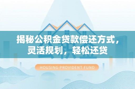 安多揭秘公积金贷款偿还方式，灵活规划，轻松还贷