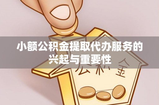 安多小额公积金提取代办服务的兴起与重要性