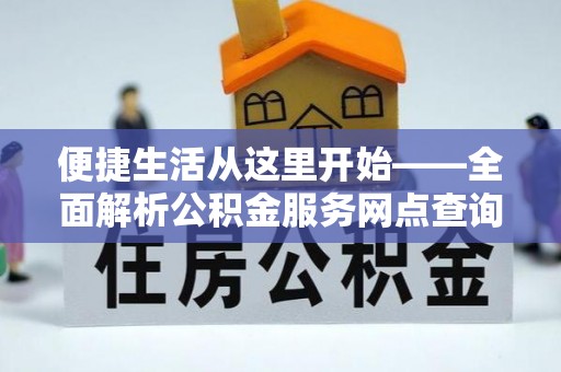 安多便捷生活从这里开始——全面解析公积金服务网点查询技巧