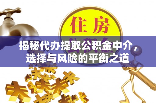 安多揭秘代办提取公积金中介，选择与风险的平衡之道