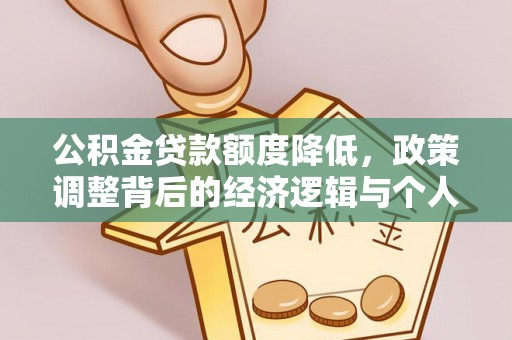 安多公积金贷款额度降低，政策调整背后的经济逻辑与个人应对策略
