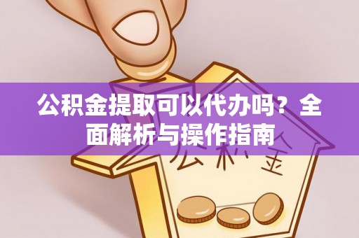 安多公积金提取可以代办吗？全面解析与操作指南