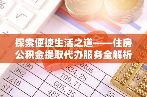 安多探索便捷生活之道——住房公积金提取代办服务全解析