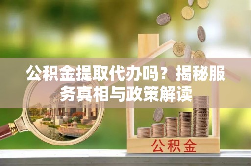 安多公积金提取代办吗？揭秘服务真相与政策解读