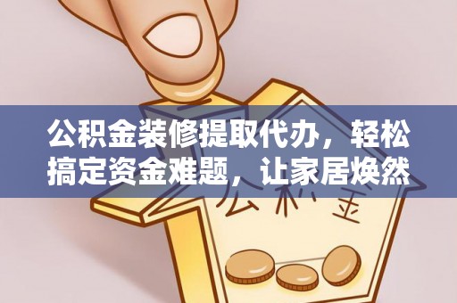安多公积金装修提取代办，轻松搞定资金难题，让家居焕然一新