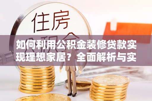 安多如何利用公积金装修贷款实现理想家居？全面解析与实用建议