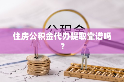 安多住房公积金代办提取靠谱吗？
