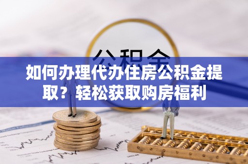 安多如何办理代办住房公积金提取？轻松获取购房福利