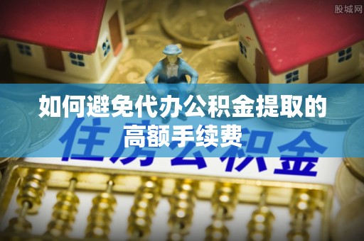 安多如何避免代办公积金提取的高额手续费