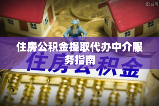 安多住房公积金提取代办中介服务指南