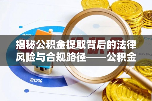 安多揭秘公积金提取背后的法律风险与合规路径——公积金代办提取违法不？