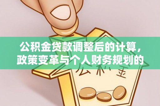安多公积金贷款调整后的计算，政策变革与个人财务规划的深度解析